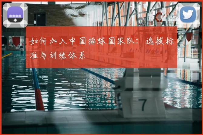 如何加入中国排球国家队：选拔标准与训练体系