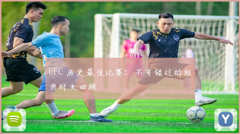 UFC 历史最佳比赛：不可错过的经典对决回顾