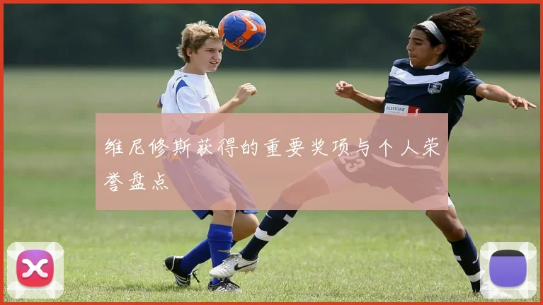 维尼修斯获得的重要奖项与个人荣誉盘点