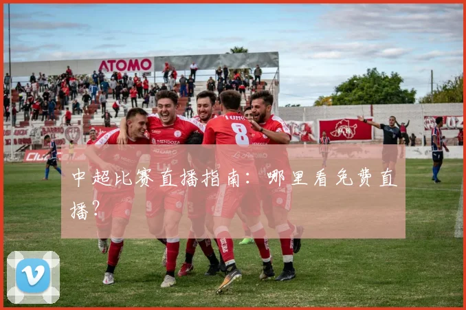 中超比赛直播指南：哪里看免费直播？