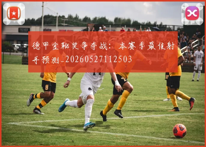 德甲金靴奖争夺战：本赛季最佳射手预测_20260527112503