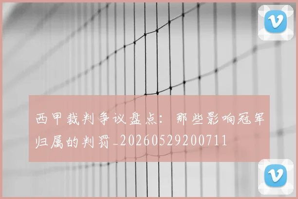 西甲裁判争议盘点:那些影响冠军归属的判罚_20260529200711