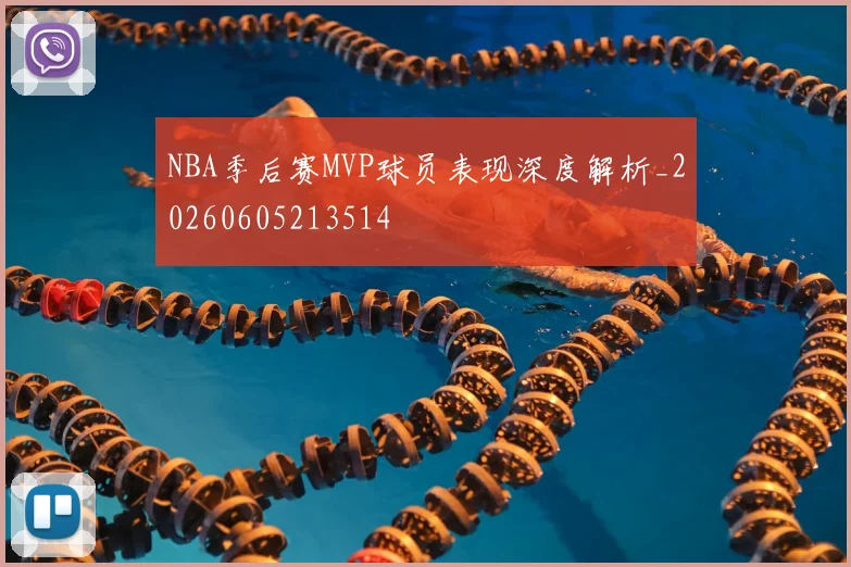 NBA季后赛MVP球员表现深度解析_20260605213514