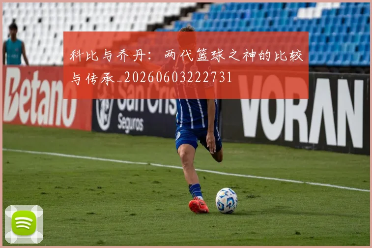 科比与乔丹:两代篮球之神的比较与传承_20260603222731