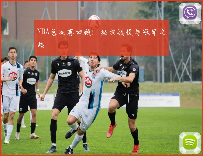 NBA总决赛回顾：经典战役与冠军之路