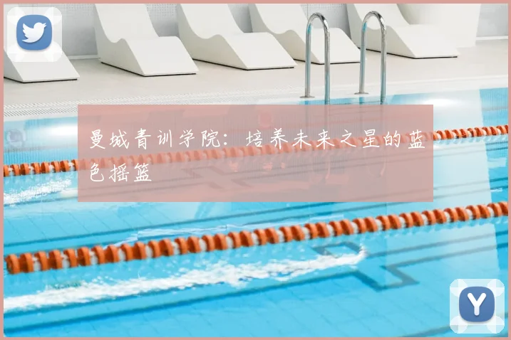 曼城青训学院:培养未来之星的蓝色摇篮
