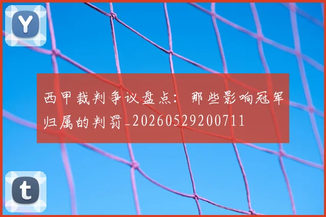 西甲裁判争议盘点：那些影响冠军归属的判罚_20260529200711