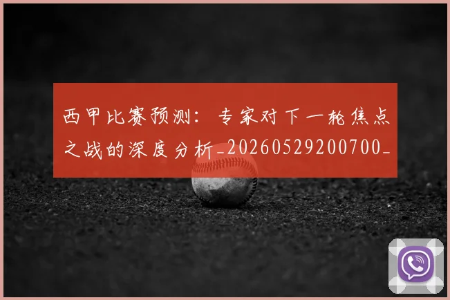 西甲比赛预测:专家对下一轮焦点之战的深度分析_20260529200700_20260703181903