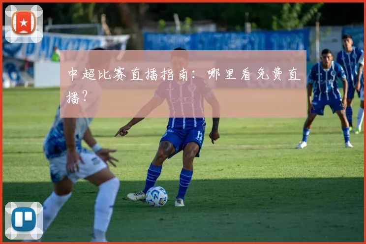 中超比赛直播指南：哪里看免费直播？