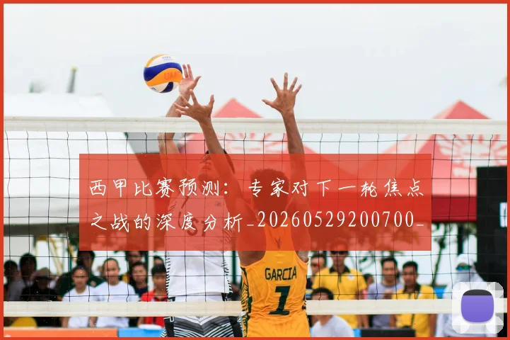 西甲比赛预测：专家对下一轮焦点之战的深度分析_20260529200700_20260703181903