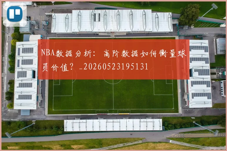 NBA数据分析:高阶数据如何衡量球员价值?_20260523195131