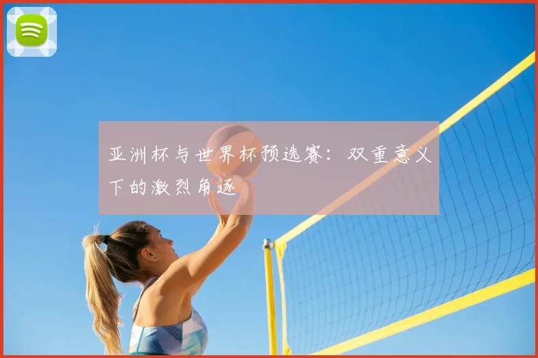 亚洲杯与世界杯预选赛:双重意义下的激烈角逐