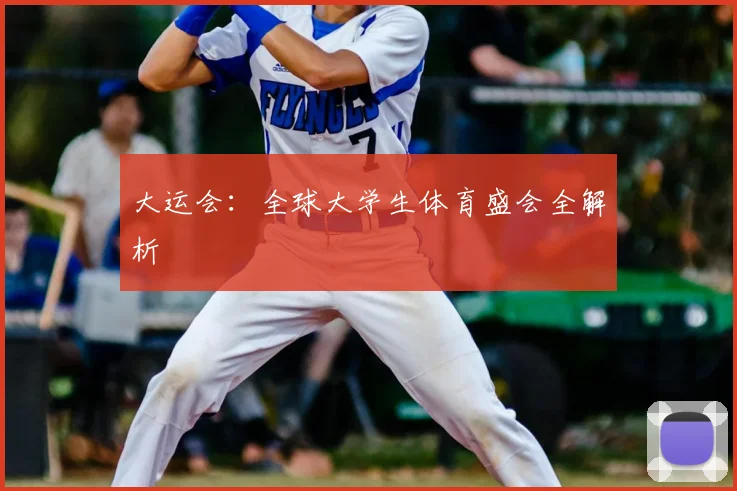 大运会：全球大学生体育盛会全解析
