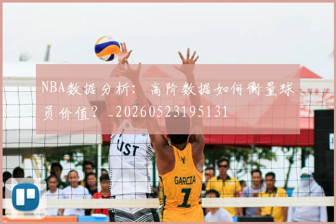 NBA数据分析：高阶数据如何衡量球员价值？_20260523195131