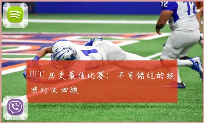 UFC 历史最佳比赛:不可错过的经典对决回顾