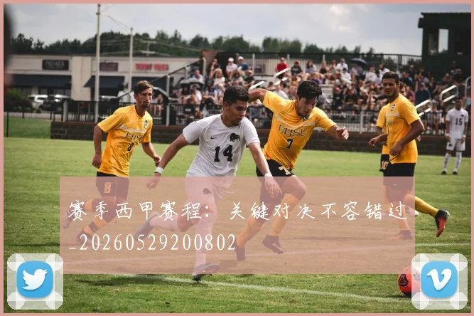 赛季西甲赛程：关键对决不容错过_20260529200802