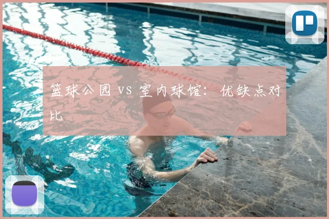 篮球公园 vs 室内球馆：优缺点对比